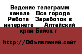 Ведение телеграмм канала - Все города Работа » Заработок в интернете   . Алтайский край,Бийск г.